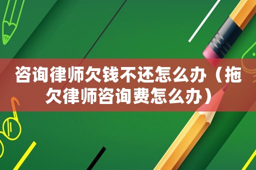 咨詢律師欠錢不還怎么辦（拖欠律師咨詢費怎么辦）