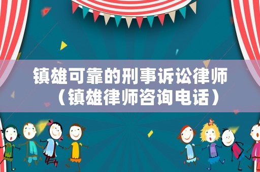 鎮雄可靠的刑事訴訟律師（鎮雄律師咨詢電話）