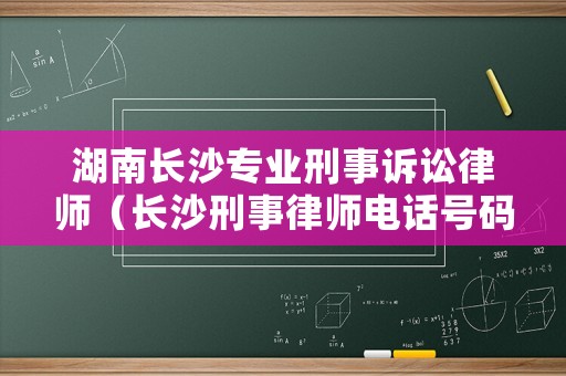 湖南長沙專業刑事訴訟律師（長沙刑事律師電話號碼）