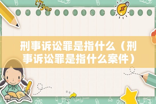 刑事訴訟罪是指什么（刑事訴訟罪是指什么案件）