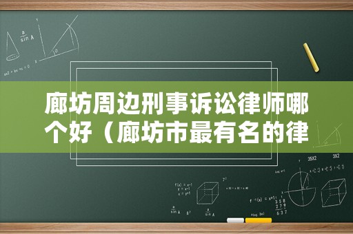 廊坊周邊刑事訴訟律師哪個好（廊坊市最有名的律師）