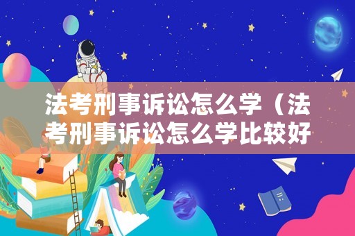 法考刑事訴訟怎么學（法考刑事訴訟怎么學比較好）