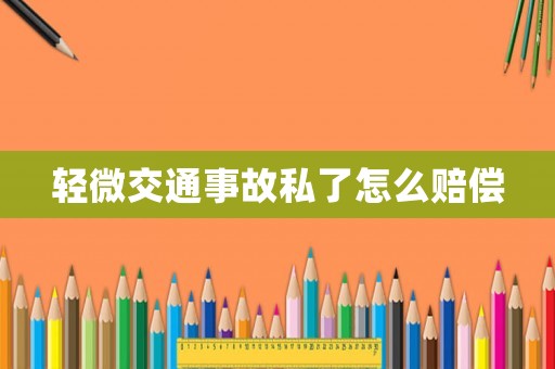 輕微交通事故私了怎么賠償