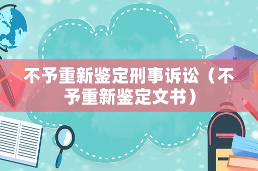 不予重新鑒定刑事訴訟（不予重新鑒定文書）