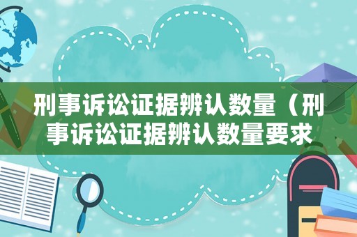 刑事訴訟證據辨認數量（刑事訴訟證據辨認數量要求）
