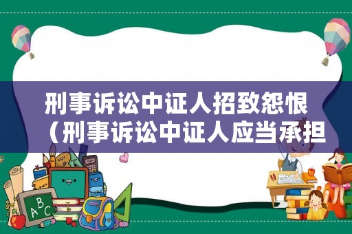 刑事訴訟中證人招致怨恨（刑事訴訟中證人應(yīng)當(dāng)承擔(dān)法律責(zé)任的情況）
