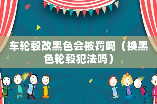 車輪轂改黑色會被罰嗎（換黑色輪轂犯法嗎）