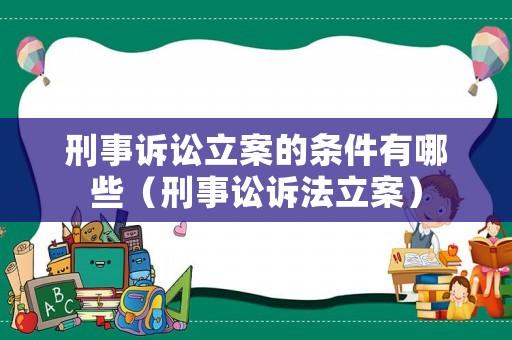 刑事訴訟立案的條件有哪些（刑事訟訴法立案）