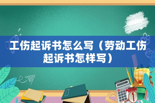 工傷起訴書怎么寫（勞動工傷起訴書怎樣寫）