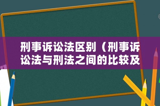 刑事訴訟法區別（刑事訴訟法與刑法之間的比較及相關性）