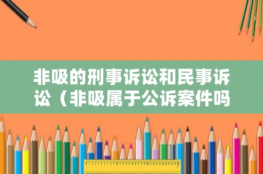 非吸的刑事訴訟和民事訴訟（非吸屬于公訴案件嗎）