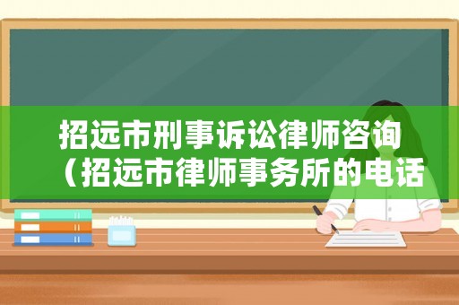 招遠市刑事訴訟律師咨詢（招遠市律師事務所的電話）