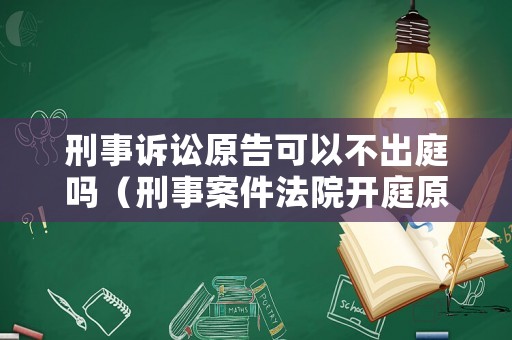 刑事訴訟原告可以不出庭嗎（刑事案件法院開庭原告可以不去嗎）