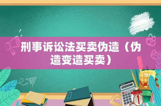 刑事訴訟法買賣偽造（偽造變造買賣）
