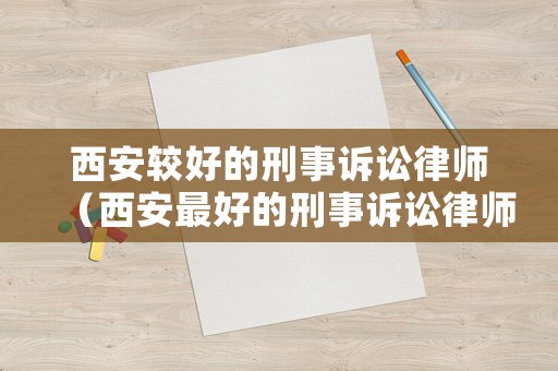 西安較好的刑事訴訟律師（西安最好的刑事訴訟律師）