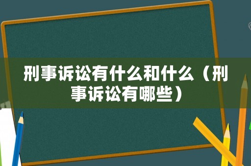 刑事訴訟有什么和什么（刑事訴訟有哪些）