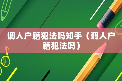 調人戶籍犯法嗎知乎（調人戶籍犯法嗎）