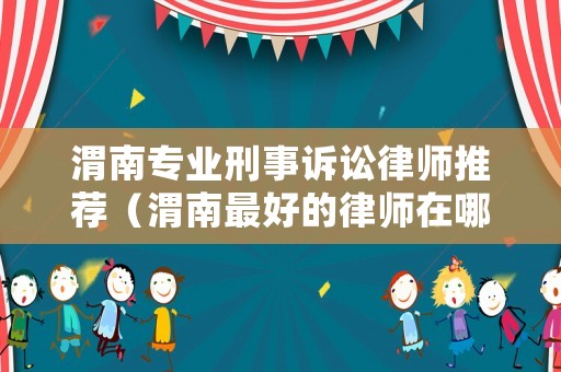 渭南專業刑事訴訟律師推薦（渭南最好的律師在哪里）