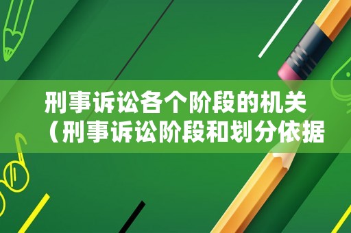 刑事訴訟各個階段的機關（刑事訴訟階段和劃分依據）