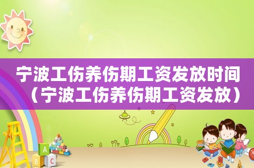 寧波工傷養(yǎng)傷期工資發(fā)放時(shí)間（寧波工傷養(yǎng)傷期工資發(fā)放）