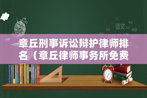 章丘刑事訴訟辯護律師排名（章丘律師事務所免費咨詢電話）