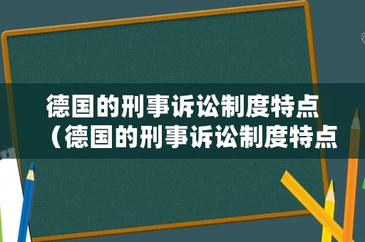 德國的刑事訴訟制度特點（德國的刑事訴訟制度特點是什么）