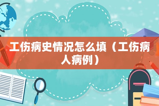 工傷病史情況怎么填（工傷病人病例）