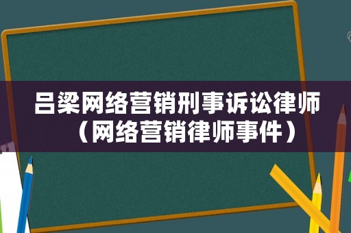 呂梁網絡營銷刑事訴訟律師（網絡營銷律師事件）