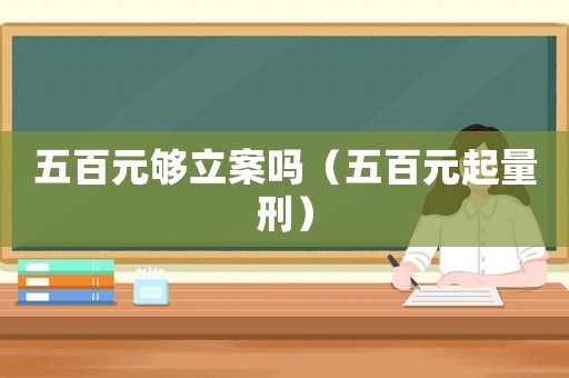 五百元夠立案嗎（五百元起量刑）