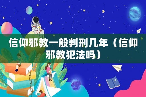 信仰邪教一般判刑幾年（信仰邪教犯法嗎）