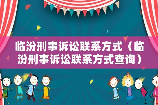臨汾刑事訴訟聯(lián)系方式（臨汾刑事訴訟聯(lián)系方式查詢）