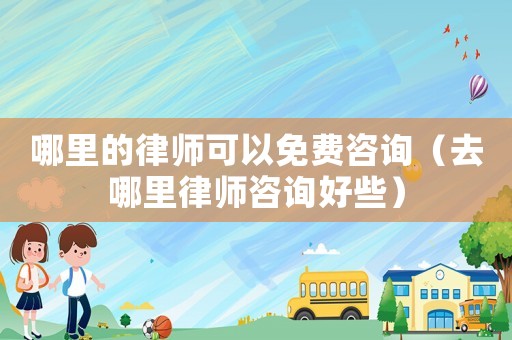 哪里的律師可以免費咨詢（去哪里律師咨詢好些）