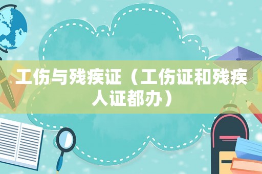 工傷與殘疾證（工傷證和殘疾人證都辦）