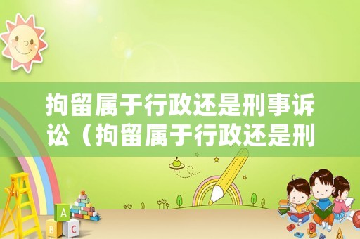拘留屬于行政還是刑事訴訟（拘留屬于行政還是刑事訴訟行為）