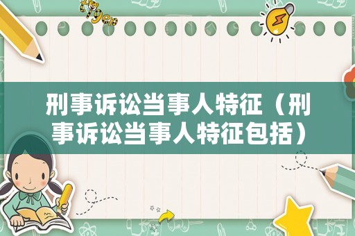 刑事訴訟當事人特征（刑事訴訟當事人特征包括）