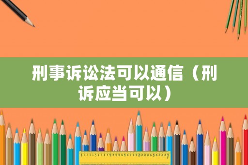 刑事訴訟法可以通信（刑訴應(yīng)當(dāng)可以）