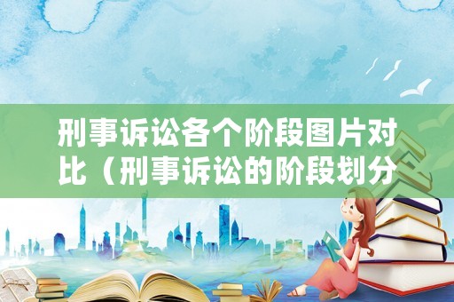 刑事訴訟各個階段圖片對比（刑事訴訟的階段劃分圖表）