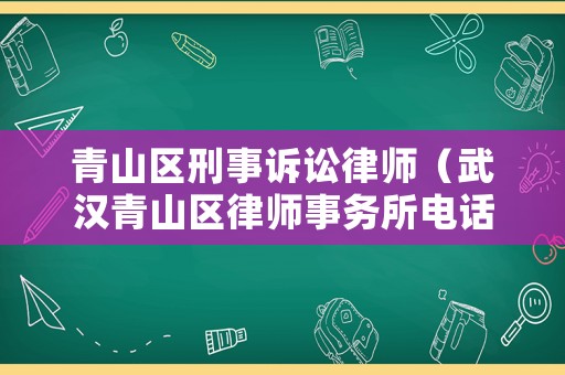 青山區刑事訴訟律師（武漢青山區律師事務所電話查詢）