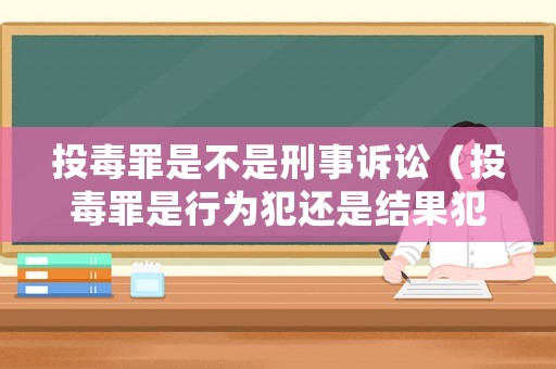 投毒罪是不是刑事訴訟（投毒罪是行為犯還是結果犯）