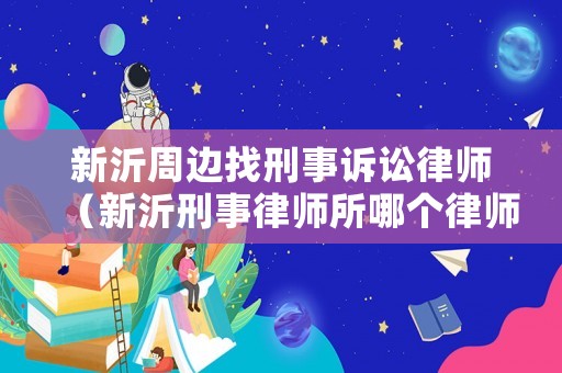 新沂周邊找刑事訴訟律師（新沂刑事律師所哪個律師好）