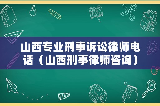 山西專業刑事訴訟律師電話（山西刑事律師咨詢）