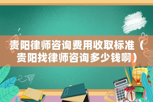 貴陽律師咨詢費用收取標準（貴陽找律師咨詢多少錢啊）