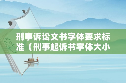 刑事訴訟文書字體要求標準（刑事起訴書字體大小要求）