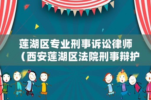 蓮湖區(qū)專業(yè)刑事訴訟律師（西安蓮湖區(qū)法院刑事辯護(hù)律師）