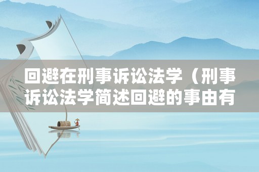 回避在刑事訴訟法學（刑事訴訟法學簡述回避的事由有哪些）