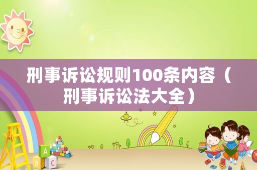 刑事訴訟規(guī)則100條內(nèi)容（刑事訴訟法大全）