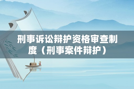 刑事訴訟辯護資格審查制度（刑事案件辯護）