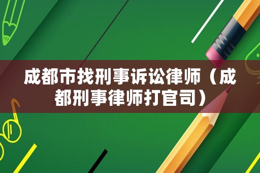 成都市找刑事訴訟律師（成都刑事律師打官司）