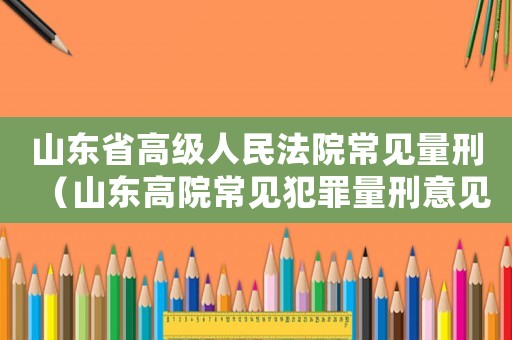 山東省高級人民法院常見量刑（山東高院常見犯罪量刑意見）
