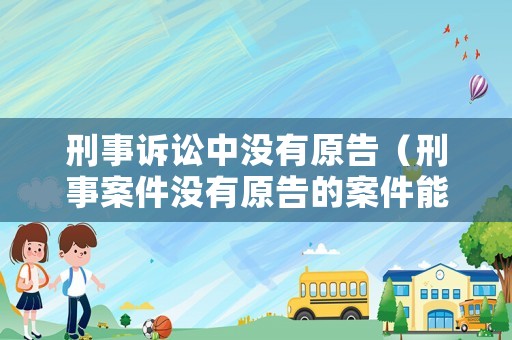 刑事訴訟中沒(méi)有原告（刑事案件沒(méi)有原告的案件能成立么）